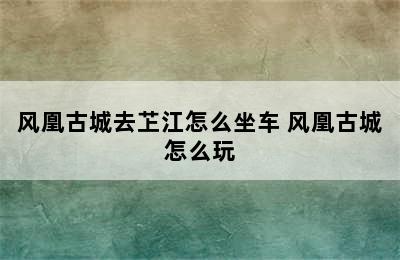 风凰古城去䒙江怎么坐车 风凰古城怎么玩